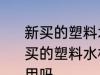 新买的塑料水杯有塑料味能不能用 新买的塑料水杯有塑料味能不能用可以用吗
