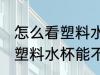怎么看塑料水杯能不能装热水 如何看塑料水杯能不能装热水