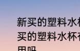 新买的塑料水杯有塑料味能不能用 新买的塑料水杯有塑料味能不能用可以用吗
