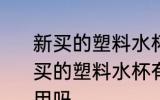 新买的塑料水杯有塑料味能不能用 新买的塑料水杯有塑料味能不能用可以用吗
