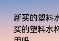 新买的塑料水杯有塑料味能不能用 新买的塑料水杯有塑料味能不能用可以用吗