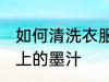 如何清洗衣服上的墨汁 怎么清洗衣服上的墨汁