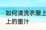 如何清洗衣服上的墨汁 怎么清洗衣服上的墨汁