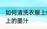 如何清洗衣服上的墨汁 怎么清洗衣服上的墨汁