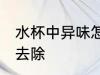 水杯中异味怎么去除 水杯中异味如何去除