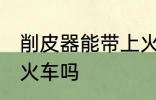削皮器能带上火车吗 可以带削皮器上火车吗