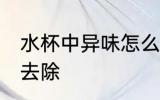 水杯中异味怎么去除 水杯中异味如何去除