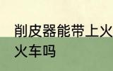 削皮器能带上火车吗 可以带削皮器上火车吗