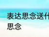 表达思念送什么花 送什么花可以表达思念