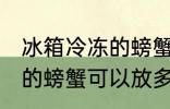 冰箱冷冻的螃蟹可以放多久 冰箱冷冻的螃蟹可以放多长时间