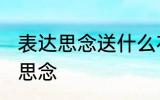 表达思念送什么花 送什么花可以表达思念