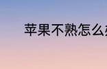苹果不熟怎么办 如何催熟苹果