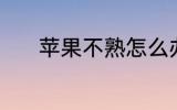 苹果不熟怎么办 如何催熟苹果